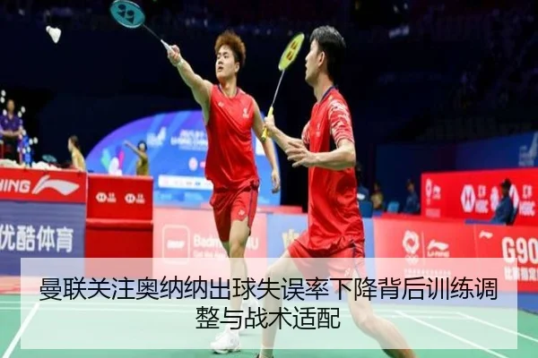 曼联关注奥纳纳出球失误率下降背后训练调整与战术适配