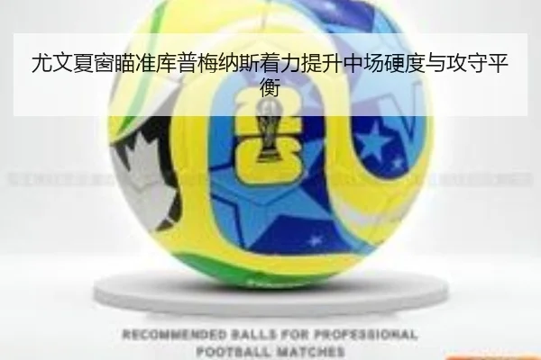 尤文夏窗瞄准库普梅纳斯着力提升中场硬度与攻守平衡