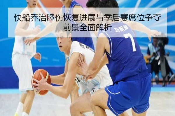 快船乔治膝伤恢复进展与季后赛席位争夺前景全面解析