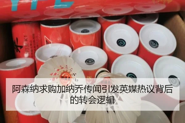 阿森纳求购加纳乔传闻引发英媒热议背后的转会逻辑