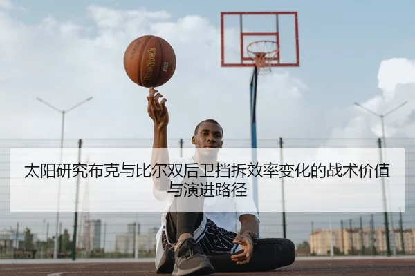 太阳研究布克与比尔双后卫挡拆效率变化的战术价值与演进路径