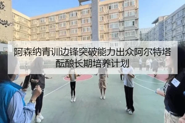 阿森纳青训边锋突破能力出众阿尔特塔酝酿长期培养计划